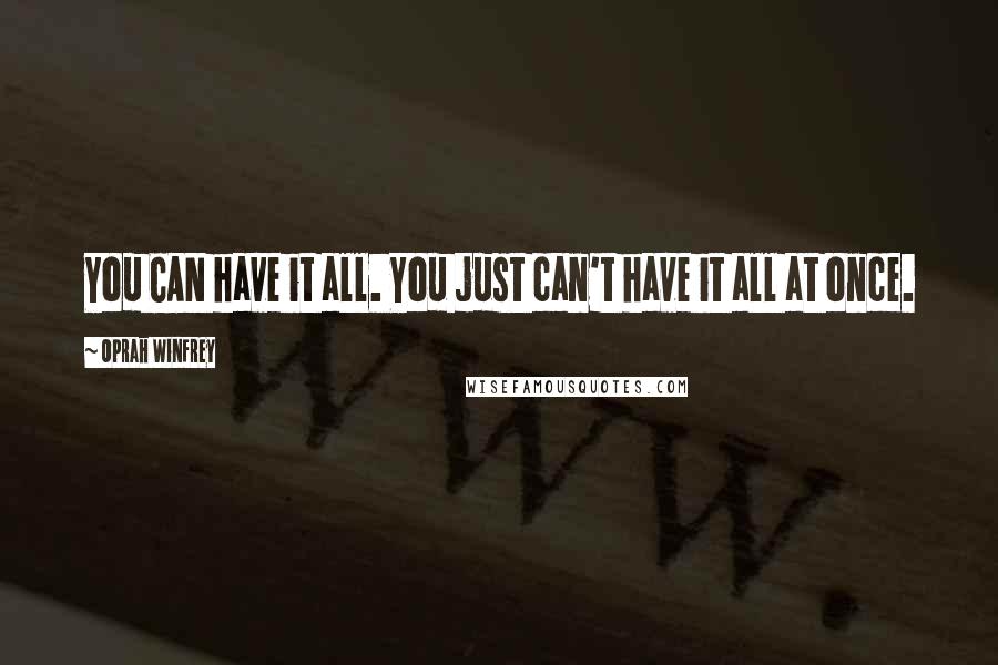 Oprah Winfrey Quotes: You CAN have it all. You just can't have it all at once.