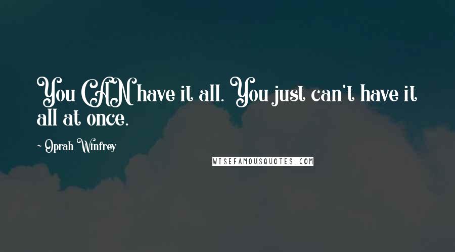 Oprah Winfrey Quotes: You CAN have it all. You just can't have it all at once.