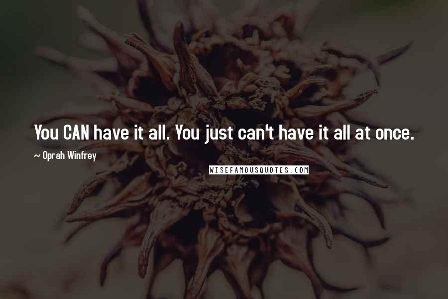 Oprah Winfrey Quotes: You CAN have it all. You just can't have it all at once.