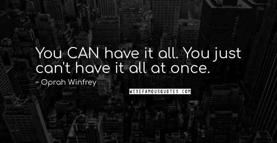 Oprah Winfrey Quotes: You CAN have it all. You just can't have it all at once.