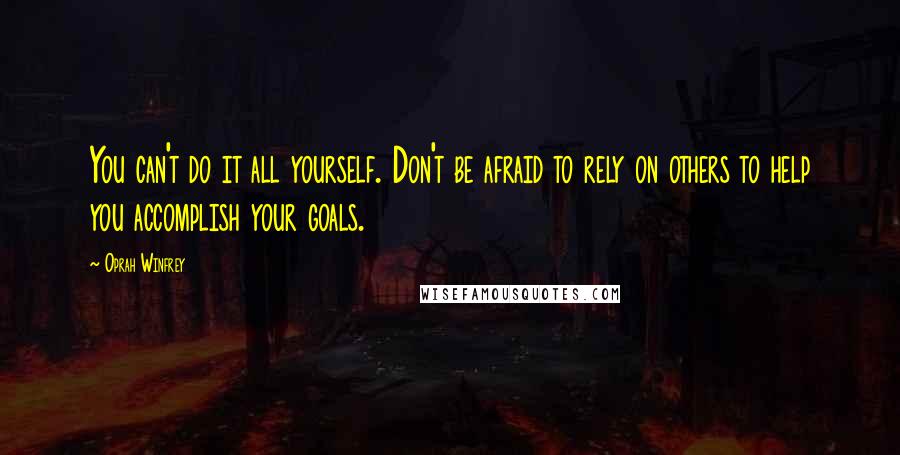 Oprah Winfrey Quotes: You can't do it all yourself. Don't be afraid to rely on others to help you accomplish your goals.