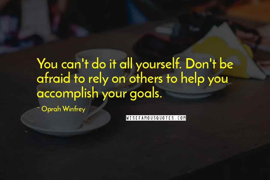 Oprah Winfrey Quotes: You can't do it all yourself. Don't be afraid to rely on others to help you accomplish your goals.