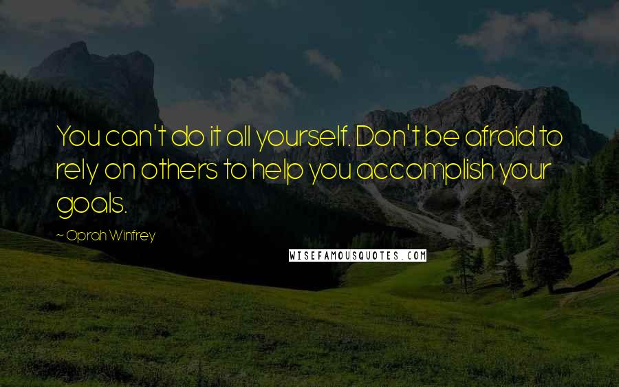 Oprah Winfrey Quotes: You can't do it all yourself. Don't be afraid to rely on others to help you accomplish your goals.