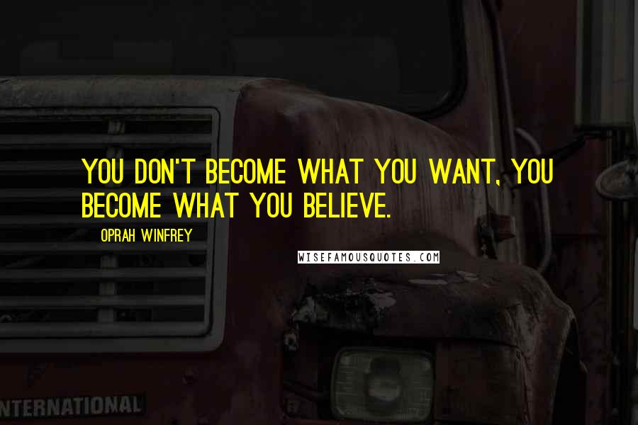 Oprah Winfrey Quotes: You don't become what you want, you become what you believe.