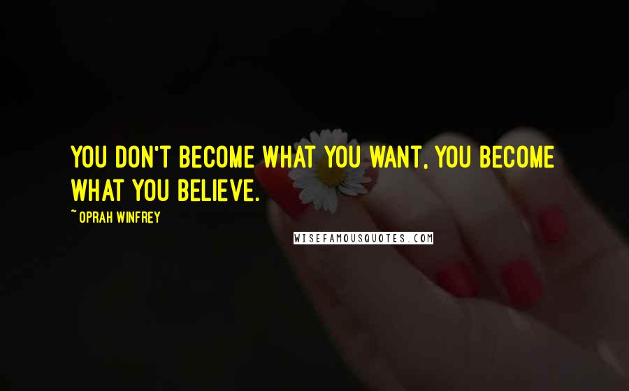 Oprah Winfrey Quotes: You don't become what you want, you become what you believe.