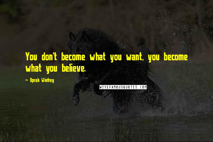 Oprah Winfrey Quotes: You don't become what you want, you become what you believe.