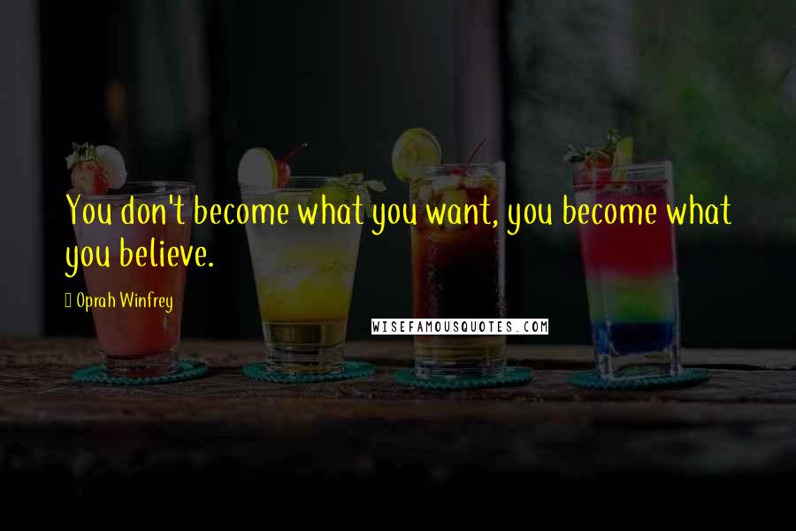 Oprah Winfrey Quotes: You don't become what you want, you become what you believe.