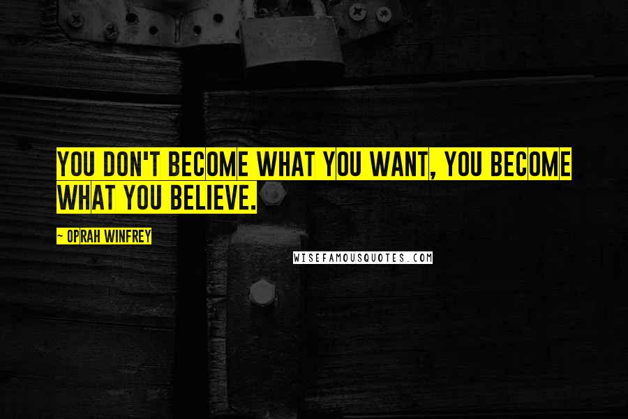 Oprah Winfrey Quotes: You don't become what you want, you become what you believe.