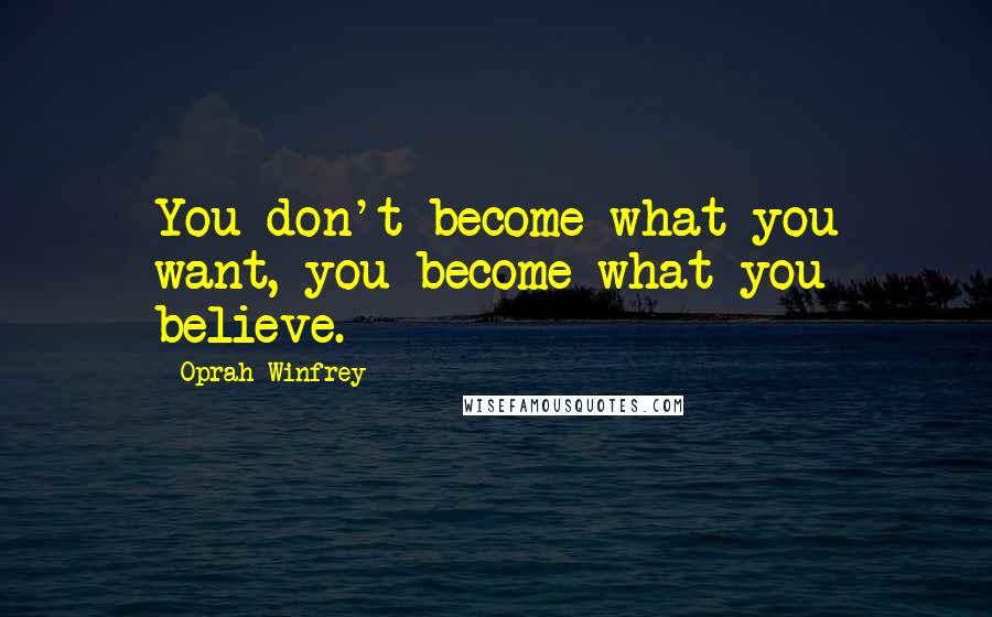 Oprah Winfrey Quotes: You don't become what you want, you become what you believe.