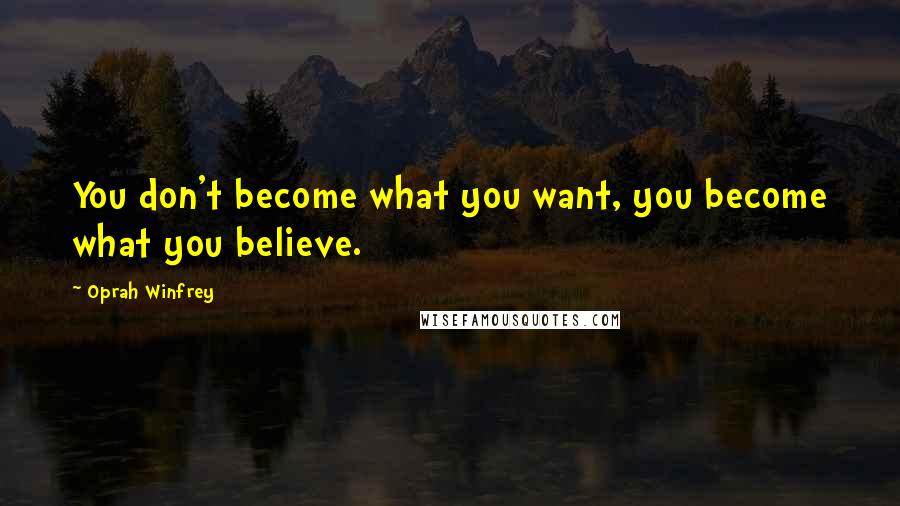 Oprah Winfrey Quotes: You don't become what you want, you become what you believe.