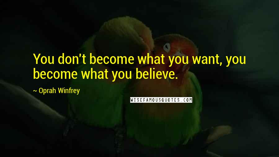 Oprah Winfrey Quotes: You don't become what you want, you become what you believe.