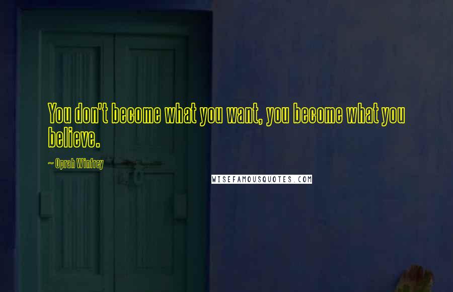 Oprah Winfrey Quotes: You don't become what you want, you become what you believe.