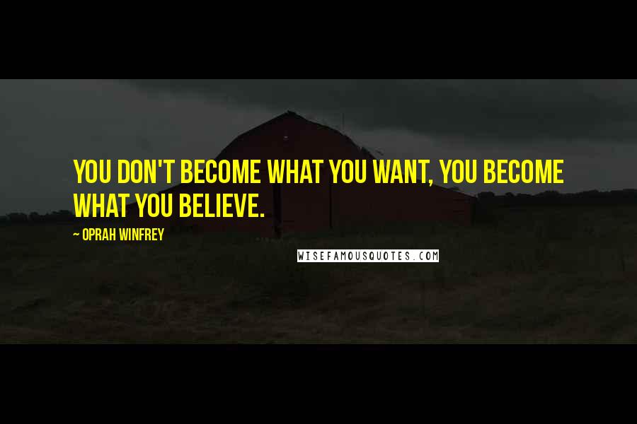 Oprah Winfrey Quotes: You don't become what you want, you become what you believe.