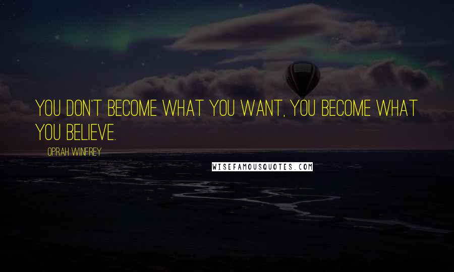 Oprah Winfrey Quotes: You don't become what you want, you become what you believe.