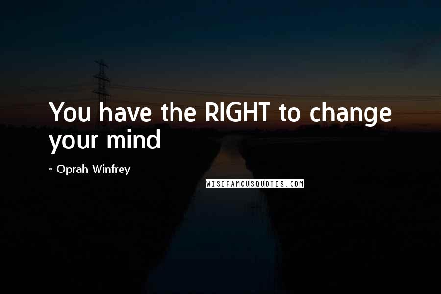 Oprah Winfrey Quotes: You have the RIGHT to change your mind