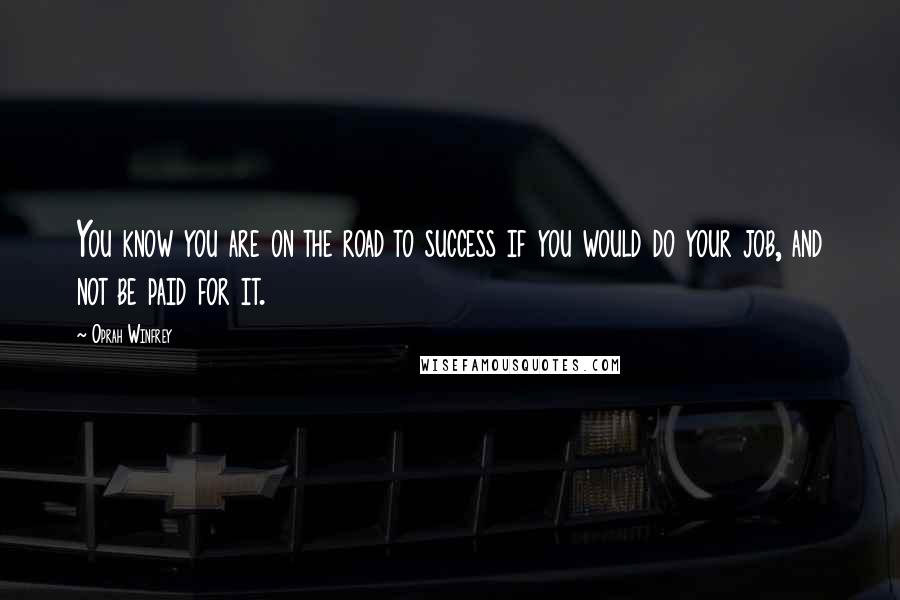 Oprah Winfrey Quotes: You know you are on the road to success if you would do your job, and not be paid for it.