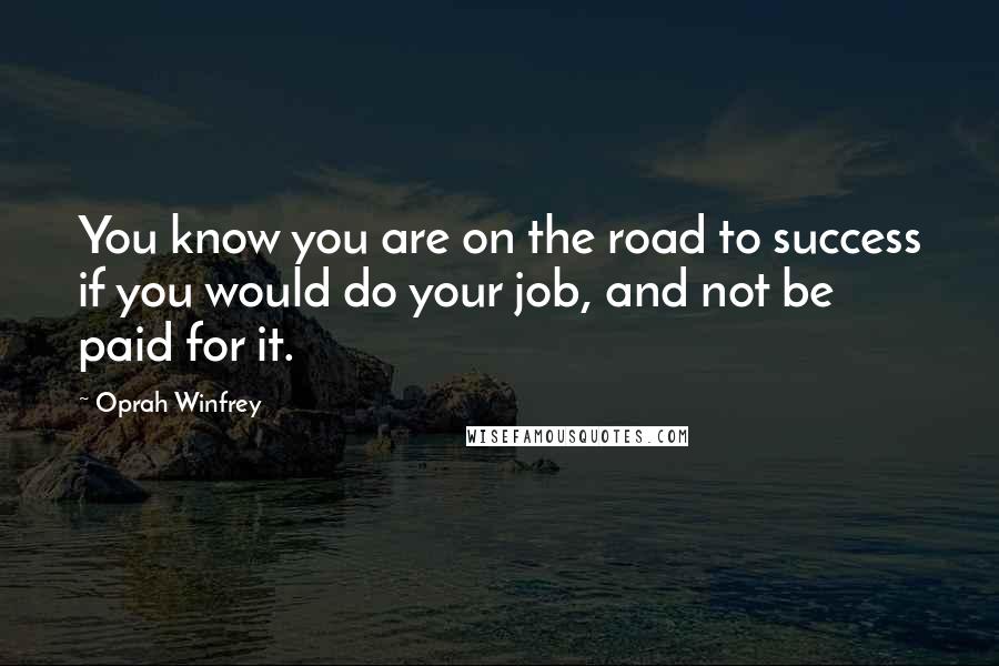 Oprah Winfrey Quotes: You know you are on the road to success if you would do your job, and not be paid for it.