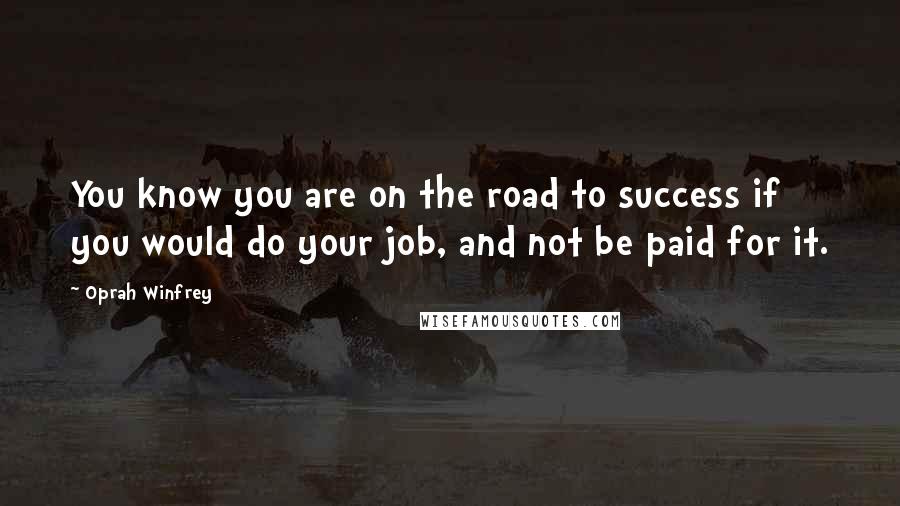 Oprah Winfrey Quotes: You know you are on the road to success if you would do your job, and not be paid for it.