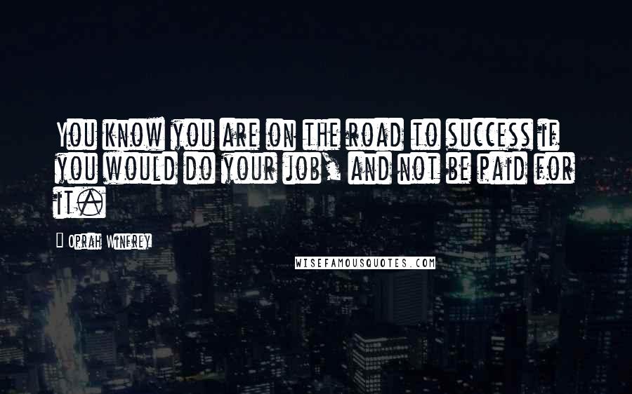 Oprah Winfrey Quotes: You know you are on the road to success if you would do your job, and not be paid for it.