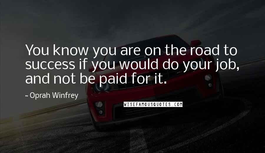 Oprah Winfrey Quotes: You know you are on the road to success if you would do your job, and not be paid for it.