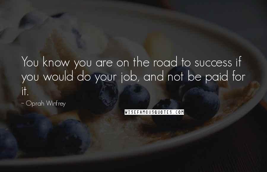 Oprah Winfrey Quotes: You know you are on the road to success if you would do your job, and not be paid for it.