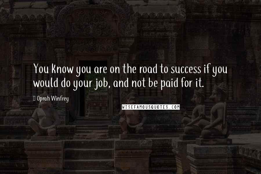 Oprah Winfrey Quotes: You know you are on the road to success if you would do your job, and not be paid for it.