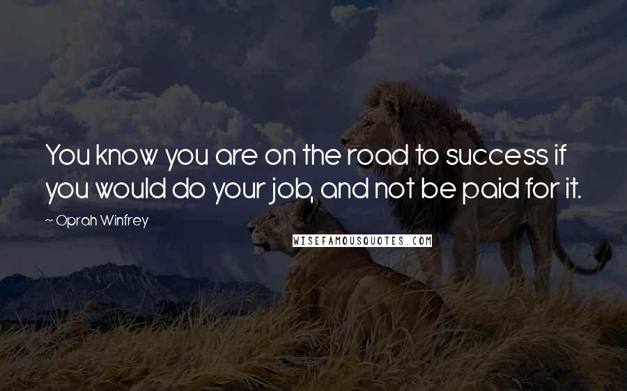 Oprah Winfrey Quotes: You know you are on the road to success if you would do your job, and not be paid for it.