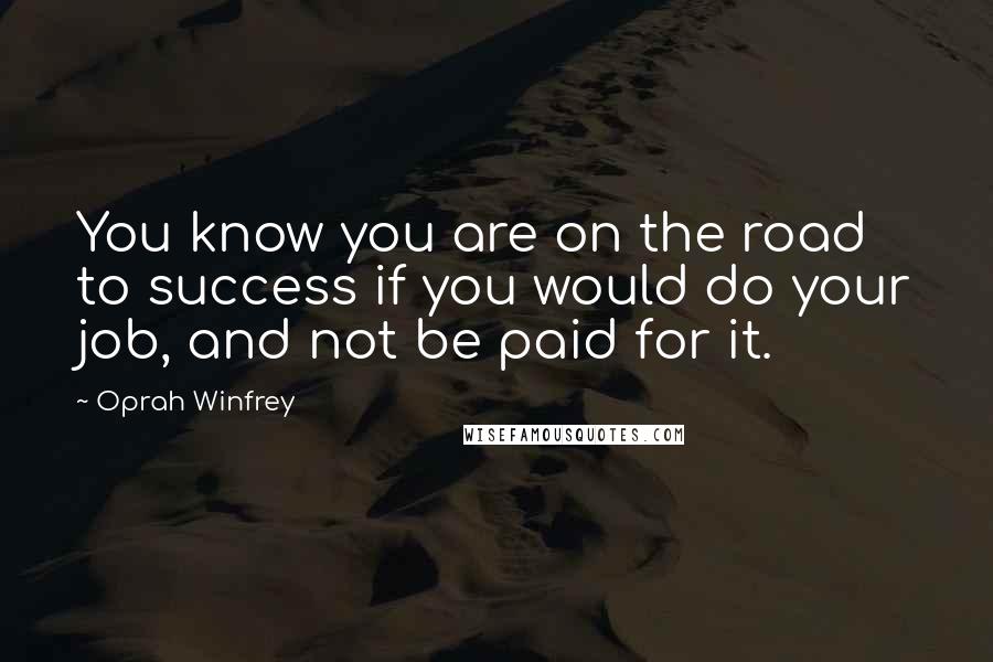 Oprah Winfrey Quotes: You know you are on the road to success if you would do your job, and not be paid for it.