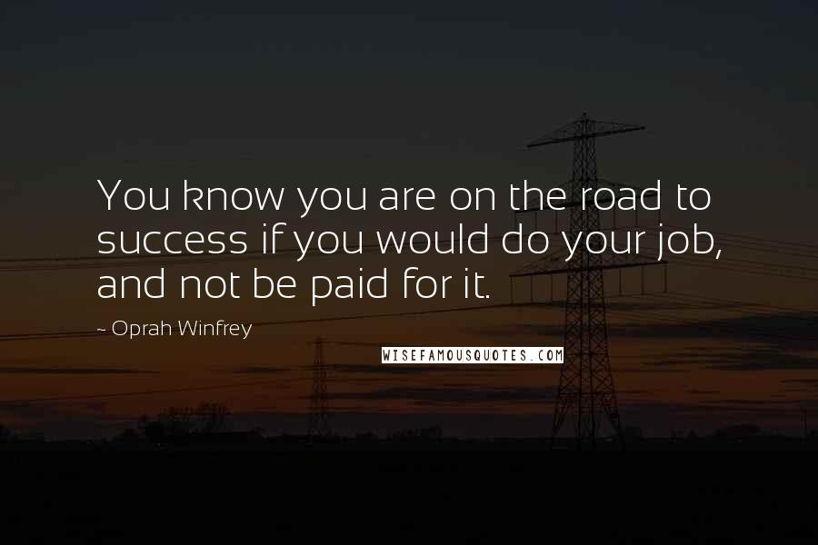 Oprah Winfrey Quotes: You know you are on the road to success if you would do your job, and not be paid for it.