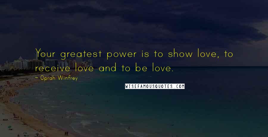 Oprah Winfrey Quotes: Your greatest power is to show love, to receive love and to be love.