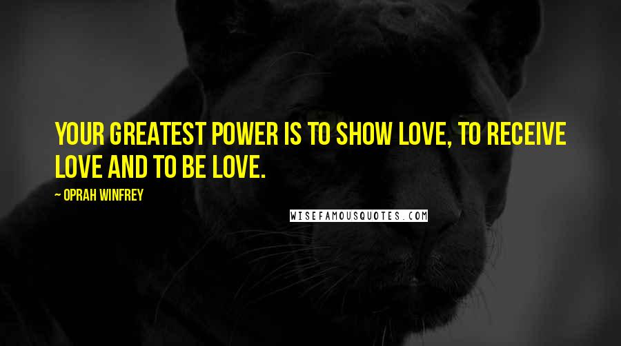 Oprah Winfrey Quotes: Your greatest power is to show love, to receive love and to be love.