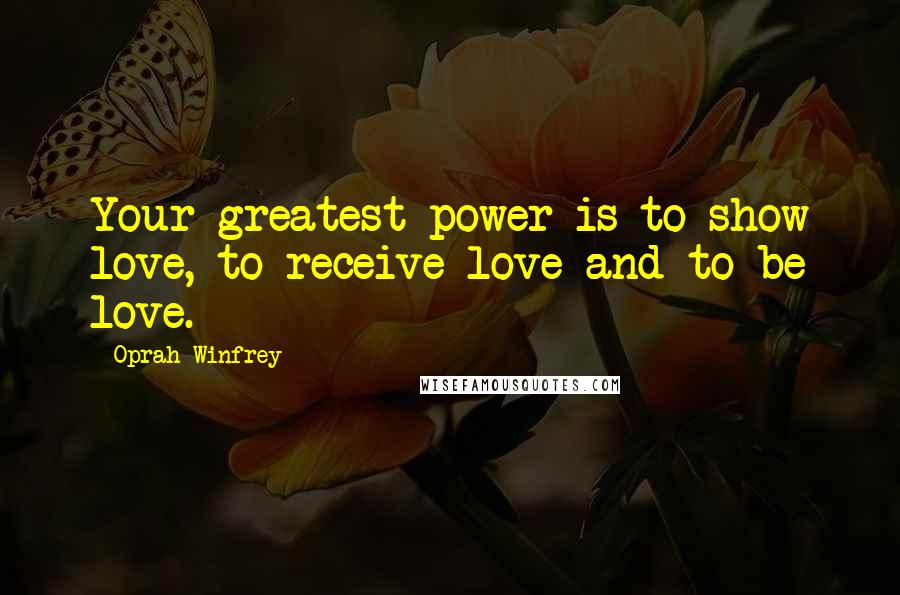 Oprah Winfrey Quotes: Your greatest power is to show love, to receive love and to be love.