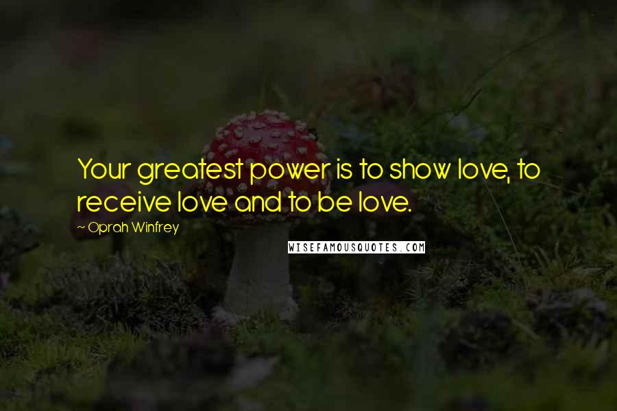 Oprah Winfrey Quotes: Your greatest power is to show love, to receive love and to be love.