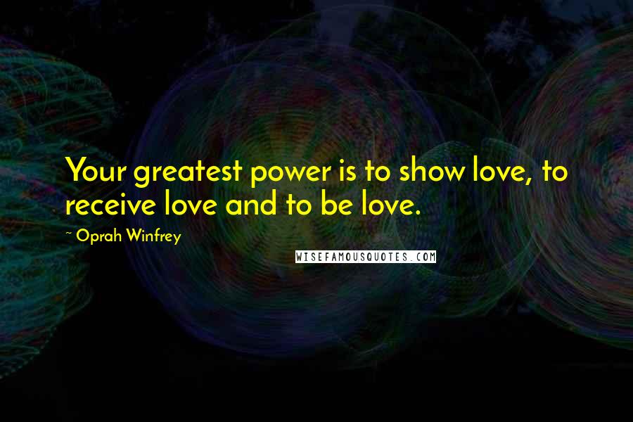 Oprah Winfrey Quotes: Your greatest power is to show love, to receive love and to be love.