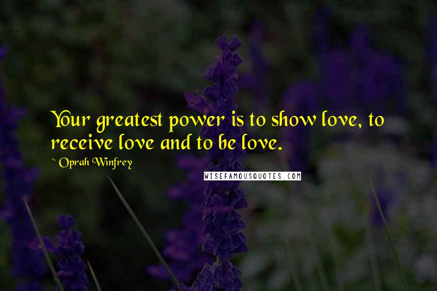 Oprah Winfrey Quotes: Your greatest power is to show love, to receive love and to be love.