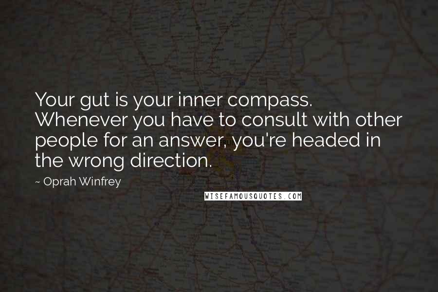 Oprah Winfrey Quotes: Your gut is your inner compass. Whenever you have to consult with other people for an answer, you're headed in the wrong direction.