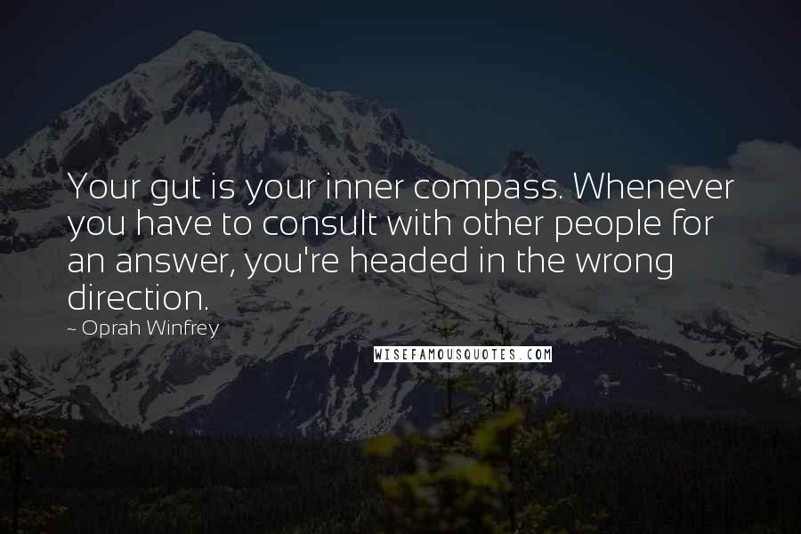 Oprah Winfrey Quotes: Your gut is your inner compass. Whenever you have to consult with other people for an answer, you're headed in the wrong direction.