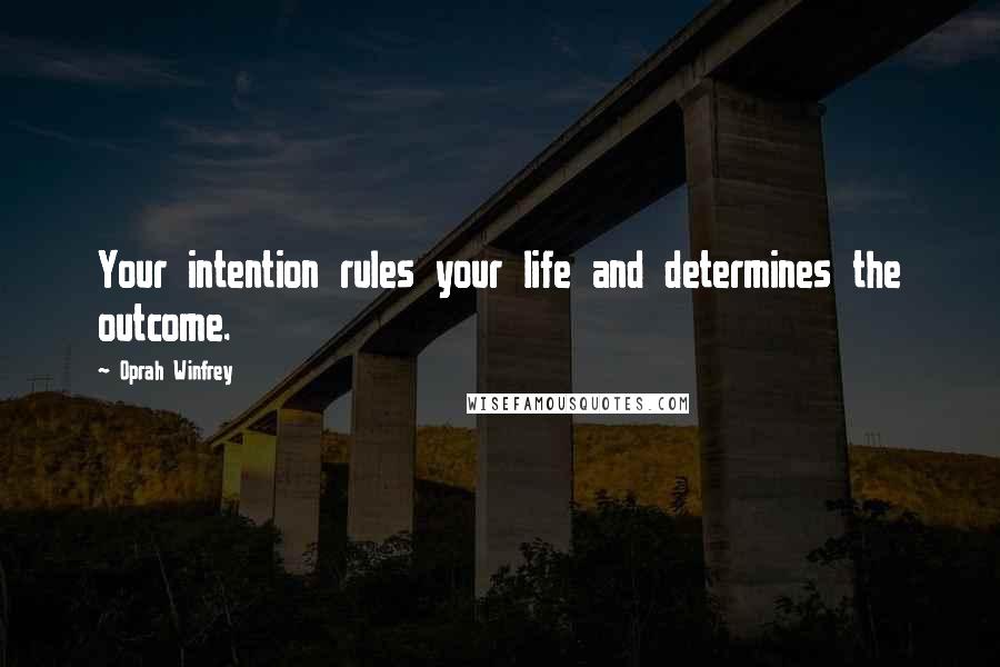 Oprah Winfrey Quotes: Your intention rules your life and determines the outcome.