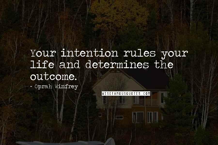 Oprah Winfrey Quotes: Your intention rules your life and determines the outcome.