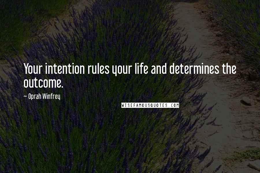 Oprah Winfrey Quotes: Your intention rules your life and determines the outcome.