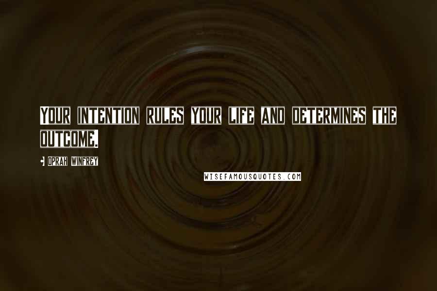 Oprah Winfrey Quotes: Your intention rules your life and determines the outcome.