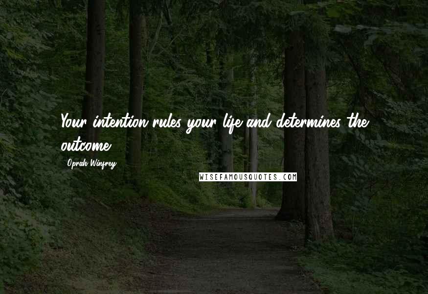 Oprah Winfrey Quotes: Your intention rules your life and determines the outcome.