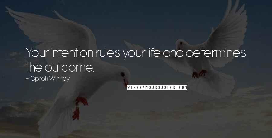 Oprah Winfrey Quotes: Your intention rules your life and determines the outcome.