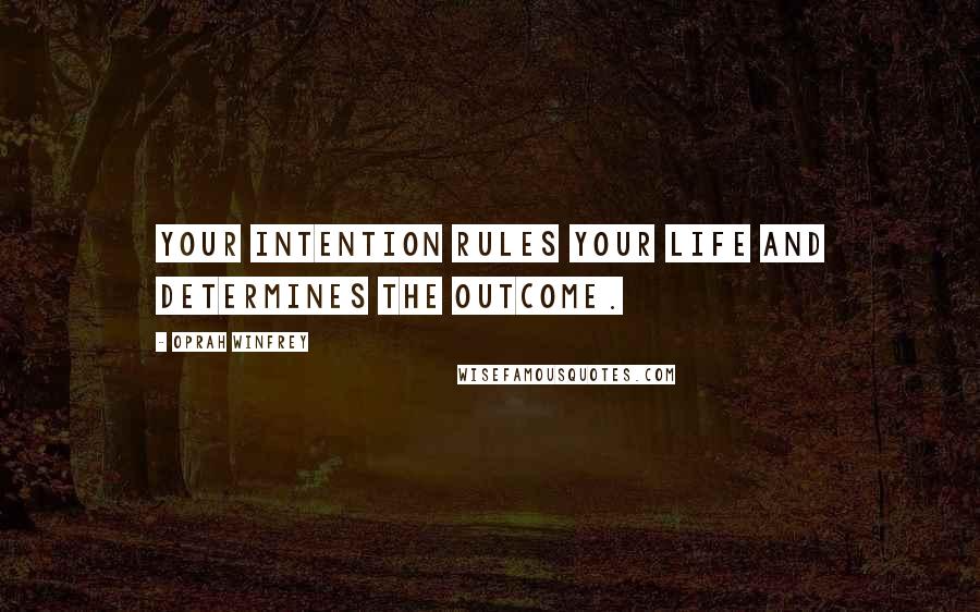 Oprah Winfrey Quotes: Your intention rules your life and determines the outcome.