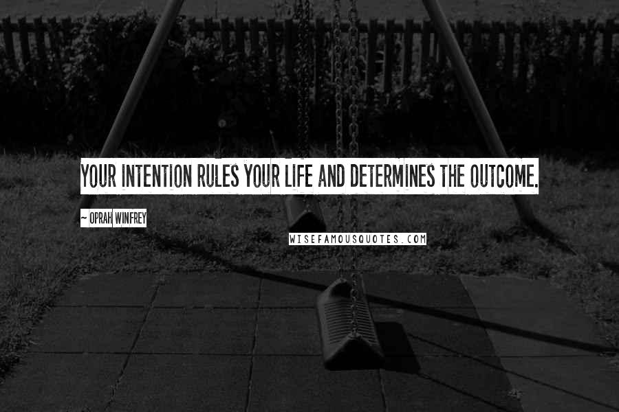 Oprah Winfrey Quotes: Your intention rules your life and determines the outcome.