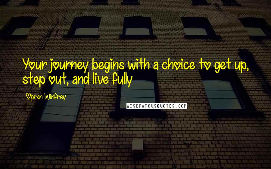 Oprah Winfrey Quotes: Your journey begins with a choice to get up, step out, and live fully