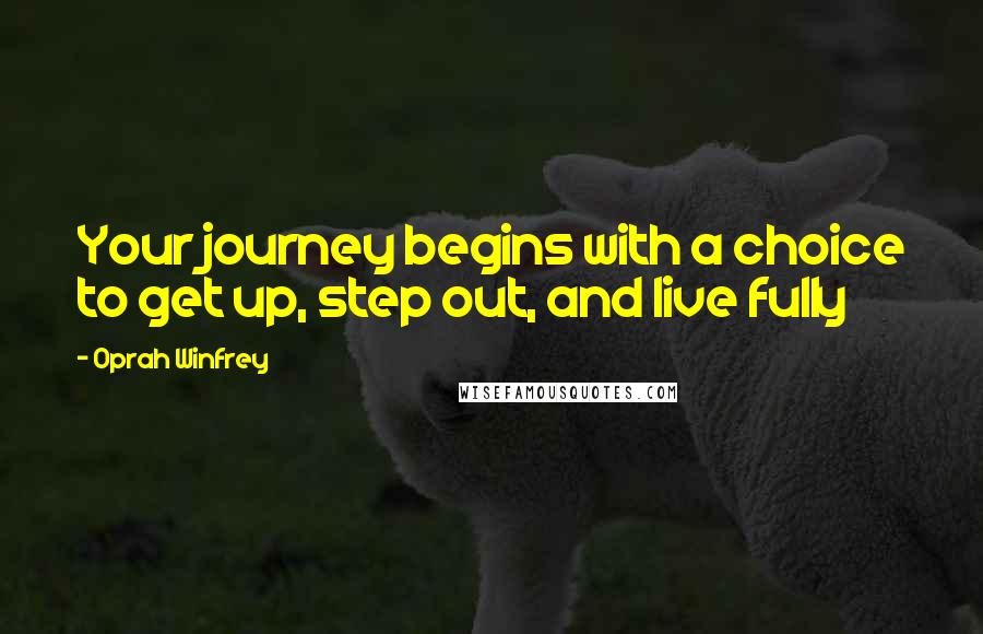 Oprah Winfrey Quotes: Your journey begins with a choice to get up, step out, and live fully