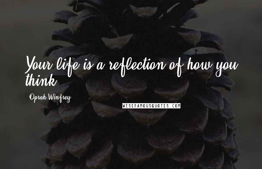 Oprah Winfrey Quotes: Your life is a reflection of how you think