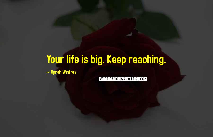 Oprah Winfrey Quotes: Your life is big. Keep reaching.