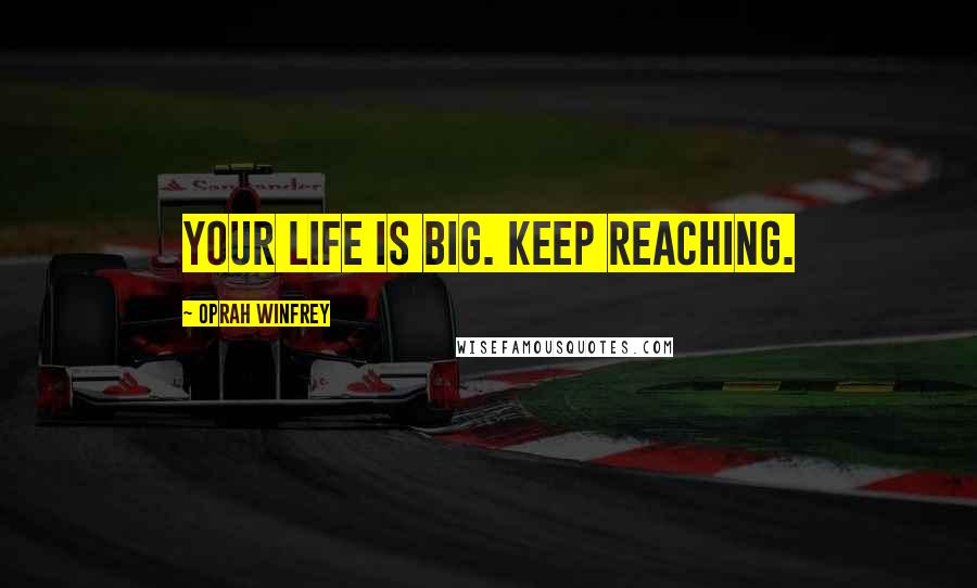 Oprah Winfrey Quotes: Your life is big. Keep reaching.